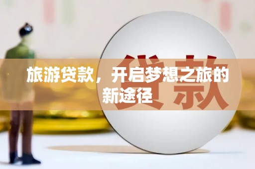 林芝旅游贷款，开启梦想之旅的新途径