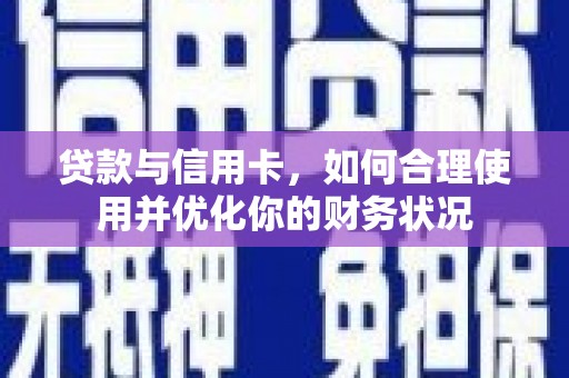 林芝贷款与信用卡，如何合理使用并优化你的财务状况