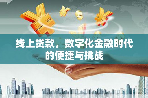 林芝线上贷款，数字化金融时代的便捷与挑战