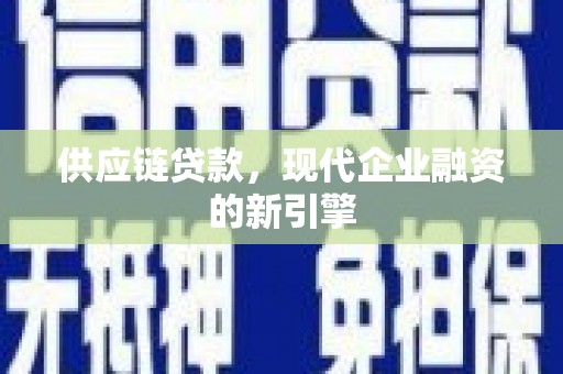林芝供应链贷款，现代企业融资的新引擎