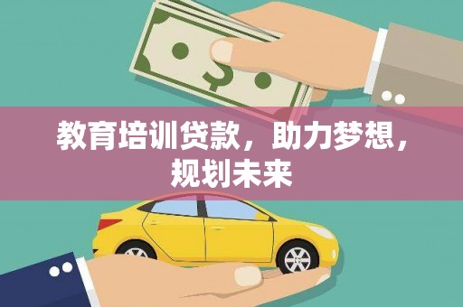林芝教育培训贷款，助力梦想，规划未来