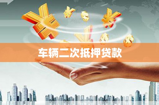 林芝车辆二次抵押贷款