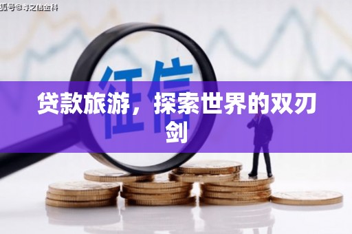 林芝贷款旅游，探索世界的双刃剑
