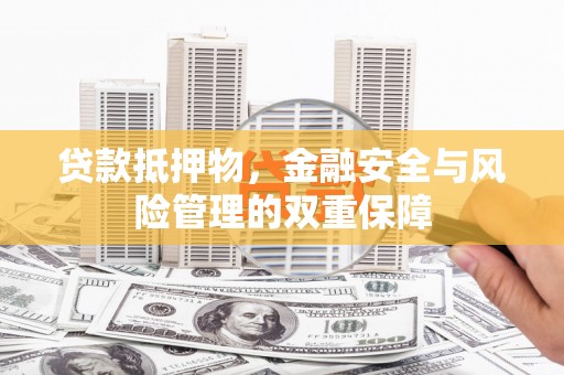 林芝贷款抵押物，金融安全与风险管理的双重保障