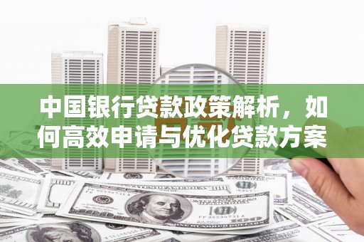 林芝中国银行贷款政策解析，如何高效申请与优化贷款方案