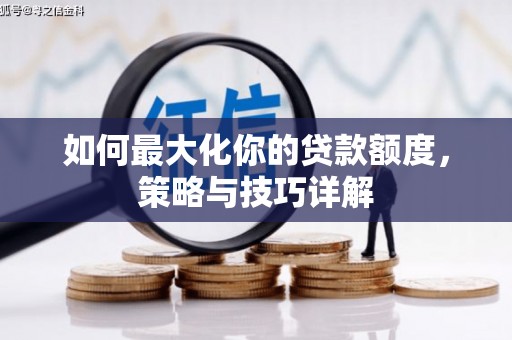 林芝如何最大化你的贷款额度，策略与技巧详解