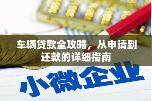 林芝车辆贷款全攻略,从申请到还款的详细指南 林芝车辆贷款全攻略,从申请到还款的详细指南