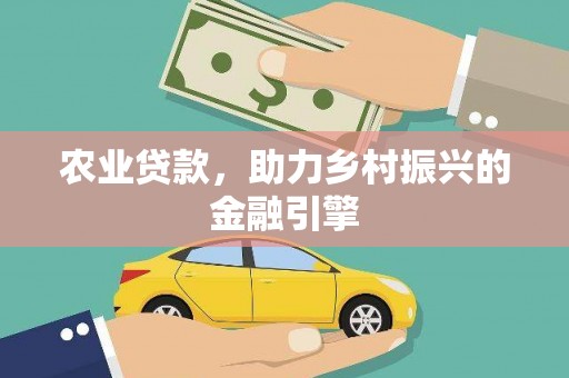 林芝农业贷款，助力乡村振兴的金融引擎