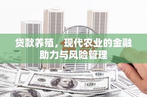 林芝贷款养殖，现代农业的金融助力与风险管理