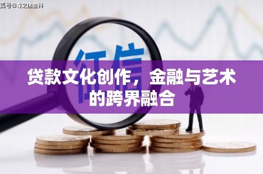 林芝贷款文化创作，金融与艺术的跨界融合