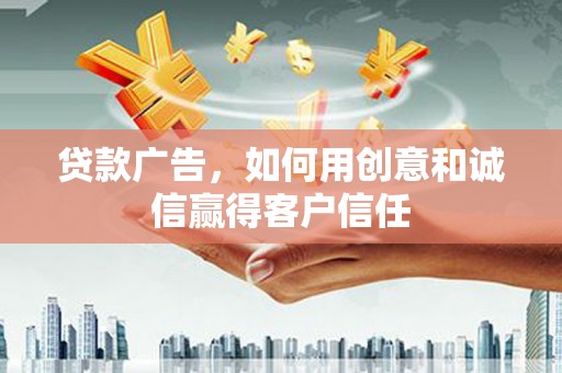 林芝贷款广告，如何用创意和诚信赢得客户信任