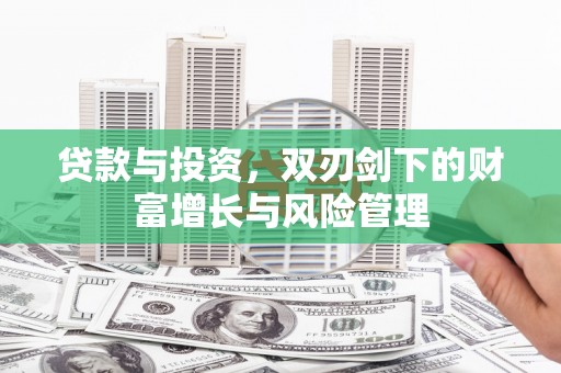 林芝贷款与投资，双刃剑下的财富增长与风险管理