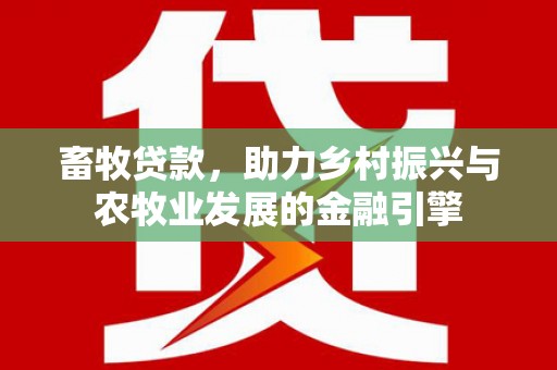 林芝畜牧贷款，助力乡村振兴与农牧业发展的金融引擎