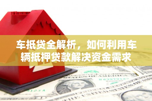 林芝车抵贷全解析，如何利用车辆抵押贷款解决资金需求