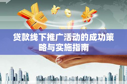 林芝贷款线下推广活动的成功策略与实施指南