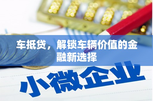 林芝车抵贷，解锁车辆价值的金融新选择