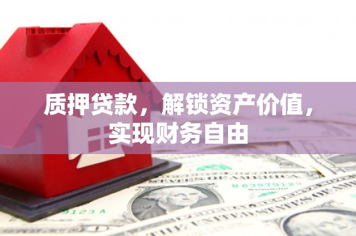 林芝质押贷款，解锁资产价值，实现财务自由