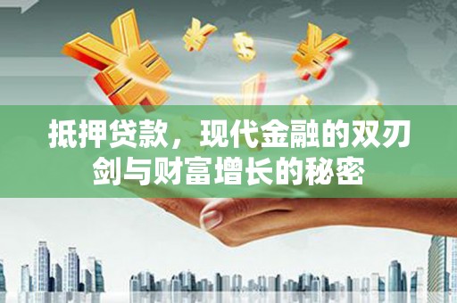 林芝抵押贷款，现代金融的双刃剑与财富增长的秘密