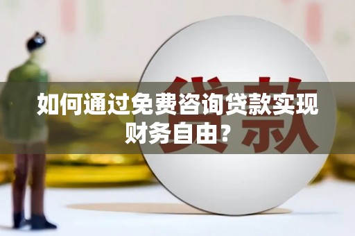 林芝如何通过免费咨询贷款实现财务自由？