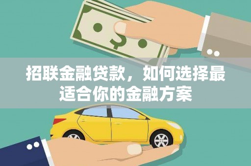 林芝招联金融贷款，如何选择最适合你的金融方案