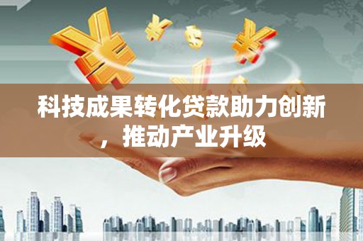 林芝科技成果转化贷款助力创新，推动产业升级