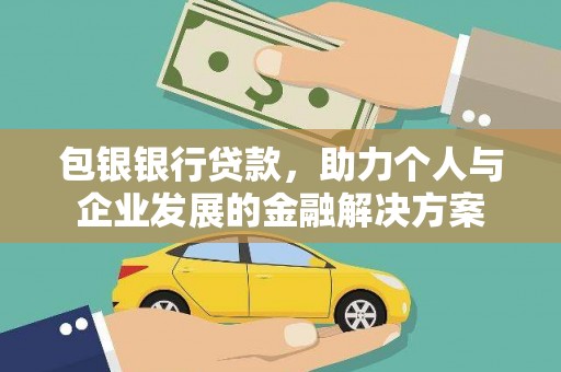 林芝包银银行贷款，助力个人与企业发展的金融解决方案