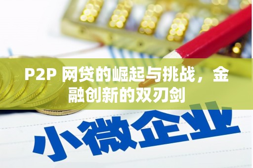 林芝P2P 网贷的崛起与挑战，金融创新的双刃剑