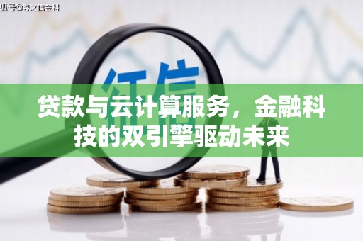 林芝贷款与云计算服务，金融科技的双引擎驱动未来
