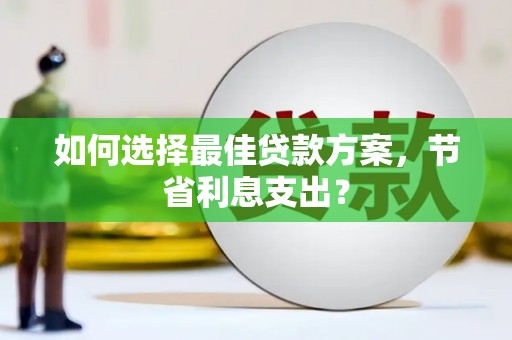 林芝如何选择最佳贷款方案，节省利息支出？