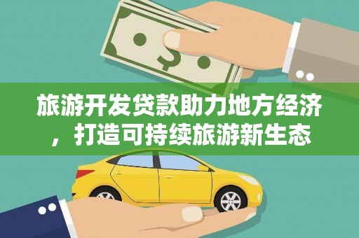 林芝旅游开发贷款助力地方经济，打造可持续旅游新生态