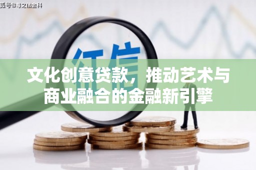 林芝文化创意贷款，推动艺术与商业融合的金融新引擎