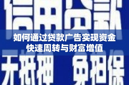 林芝如何通过贷款广告实现资金快速周转与财富增值