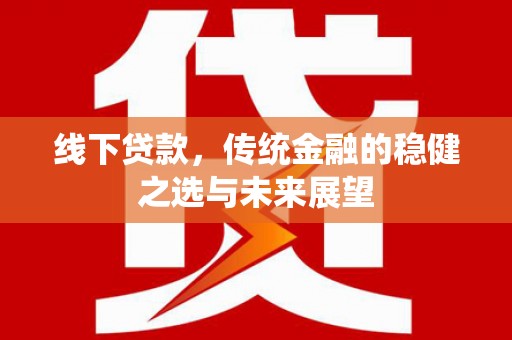 林芝线下贷款，传统金融的稳健之选与未来展望