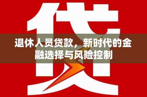 林芝退休人员贷款，新时代的金融选择与风险控制
