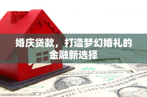 林芝婚庆贷款，打造梦幻婚礼的金融新选择