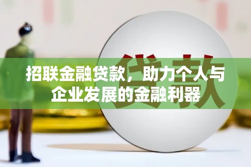 林芝招联金融贷款，助力个人与企业发展的金融利器