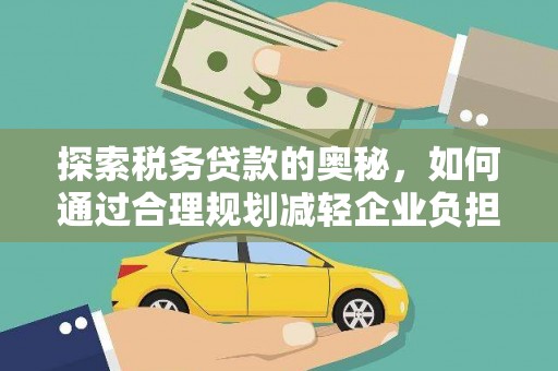 林芝探索税务贷款的奥秘，如何通过合理规划减轻企业负担