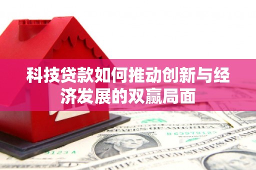 林芝科技贷款如何推动创新与经济发展的双赢局面