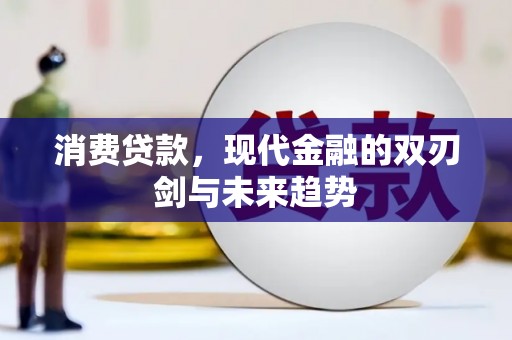林芝消费贷款，现代金融的双刃剑与未来趋势
