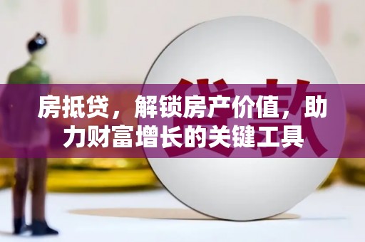 林芝房抵贷，解锁房产价值，助力财富增长的关键工具
