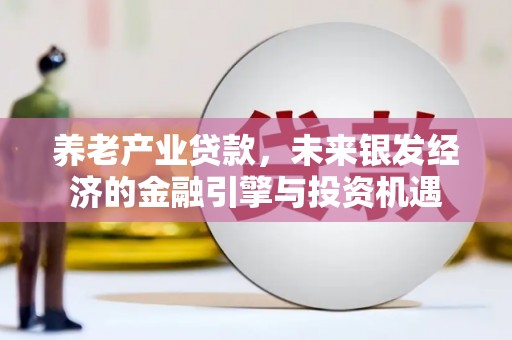 林芝养老产业贷款，未来银发经济的金融引擎与投资机遇