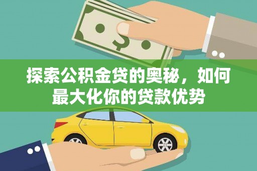 林芝探索公积金贷的奥秘，如何最大化你的贷款优势
