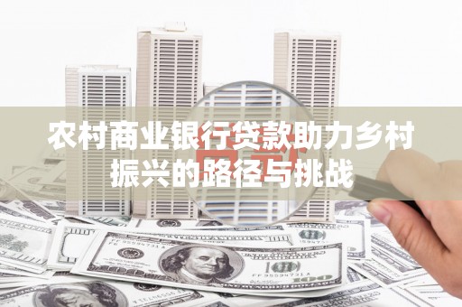 林芝农村商业银行贷款助力乡村振兴的路径与挑战