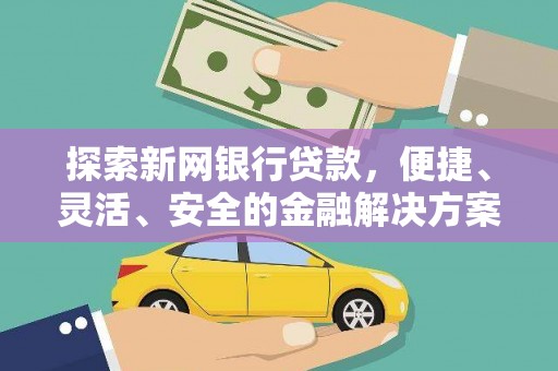 林芝探索新网银行贷款，便捷、灵活、安全的金融解决方案