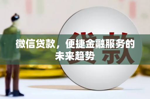 林芝微信贷款，便捷金融服务的未来趋势