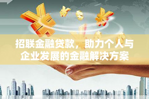 林芝招联金融贷款，助力个人与企业发展的金融解决方案