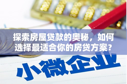 林芝探索房屋贷款的奥秘，如何选择最适合你的房贷方案？