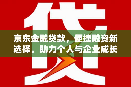林芝京东金融贷款，便捷融资新选择，助力个人与企业成长
