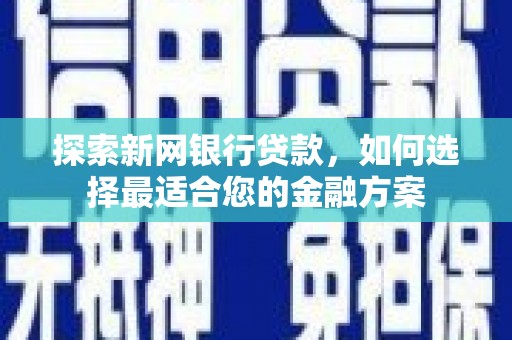 林芝探索新网银行贷款，如何选择最适合您的金融方案
