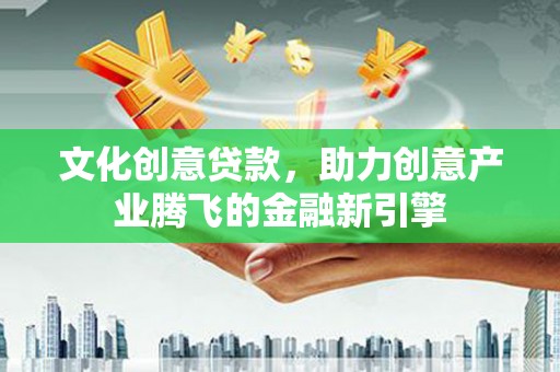 林芝文化创意贷款，助力创意产业腾飞的金融新引擎
